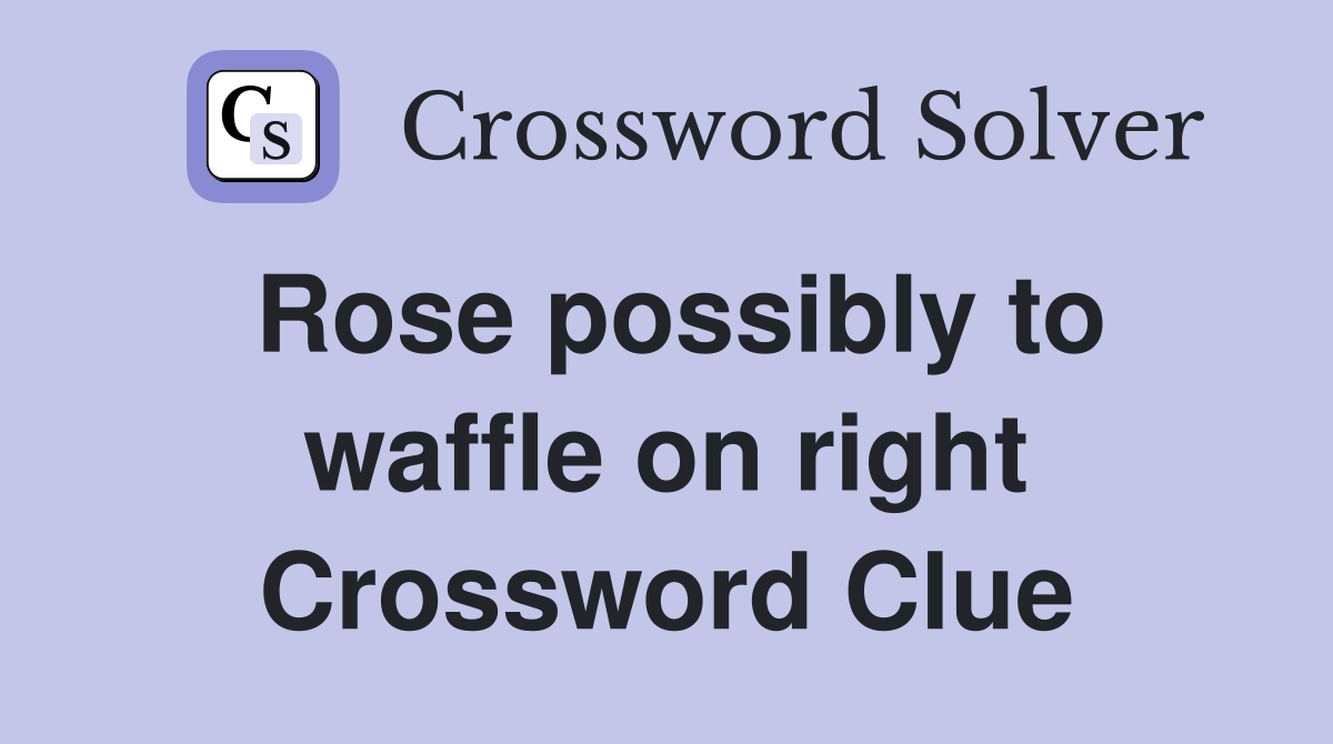 Rose possibly to waffle on right Crossword Clue