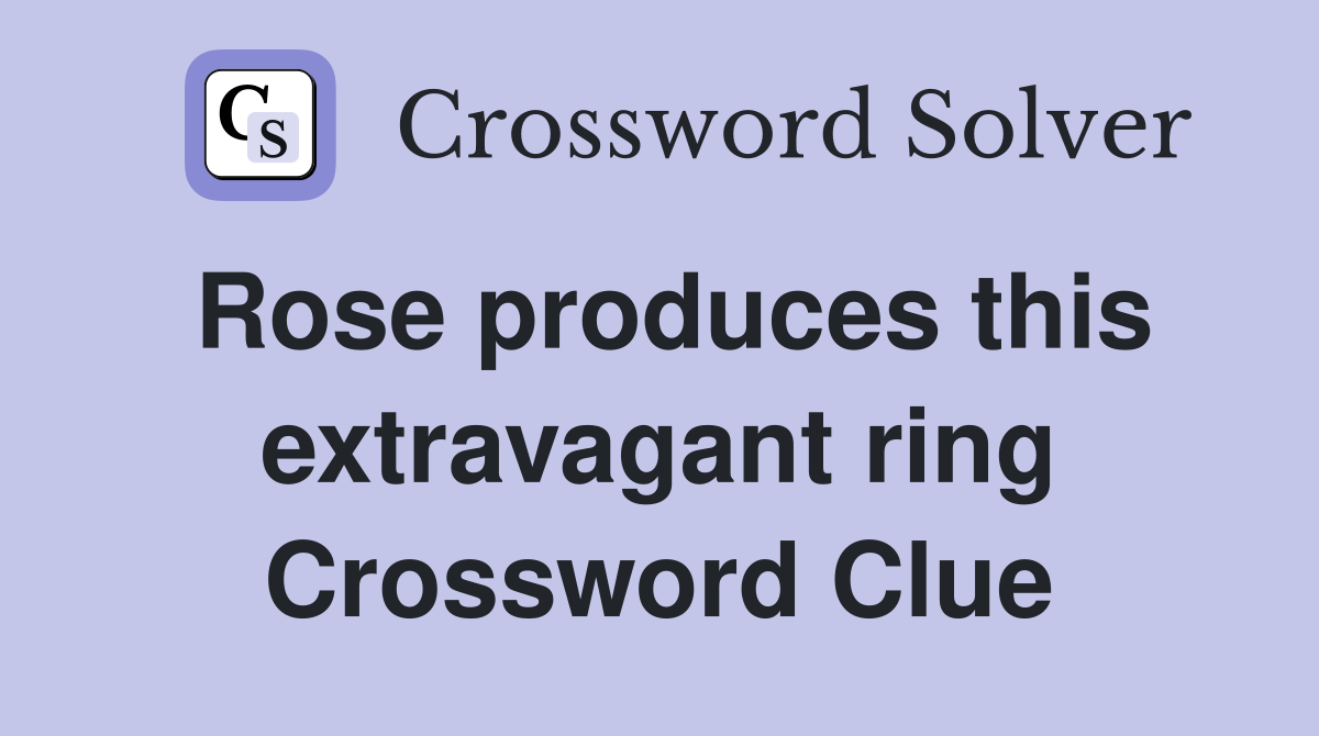 Rose produces this extravagant ring Crossword Clue
