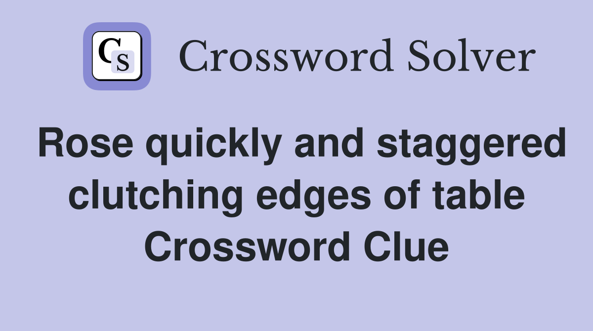 Rose quickly and staggered clutching edges of table Crossword Clue