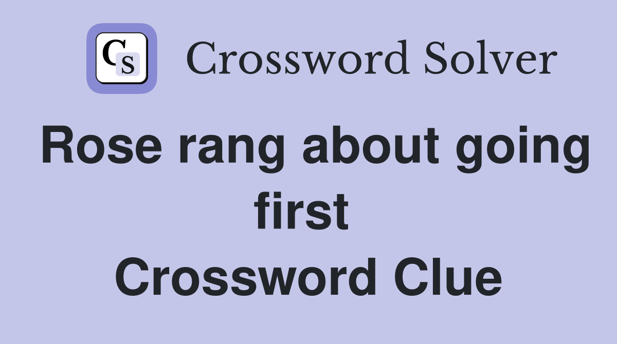 Rose rang about going first  Crossword Clue