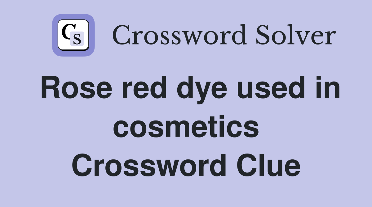 Rose red dye used in cosmetics Crossword Clue