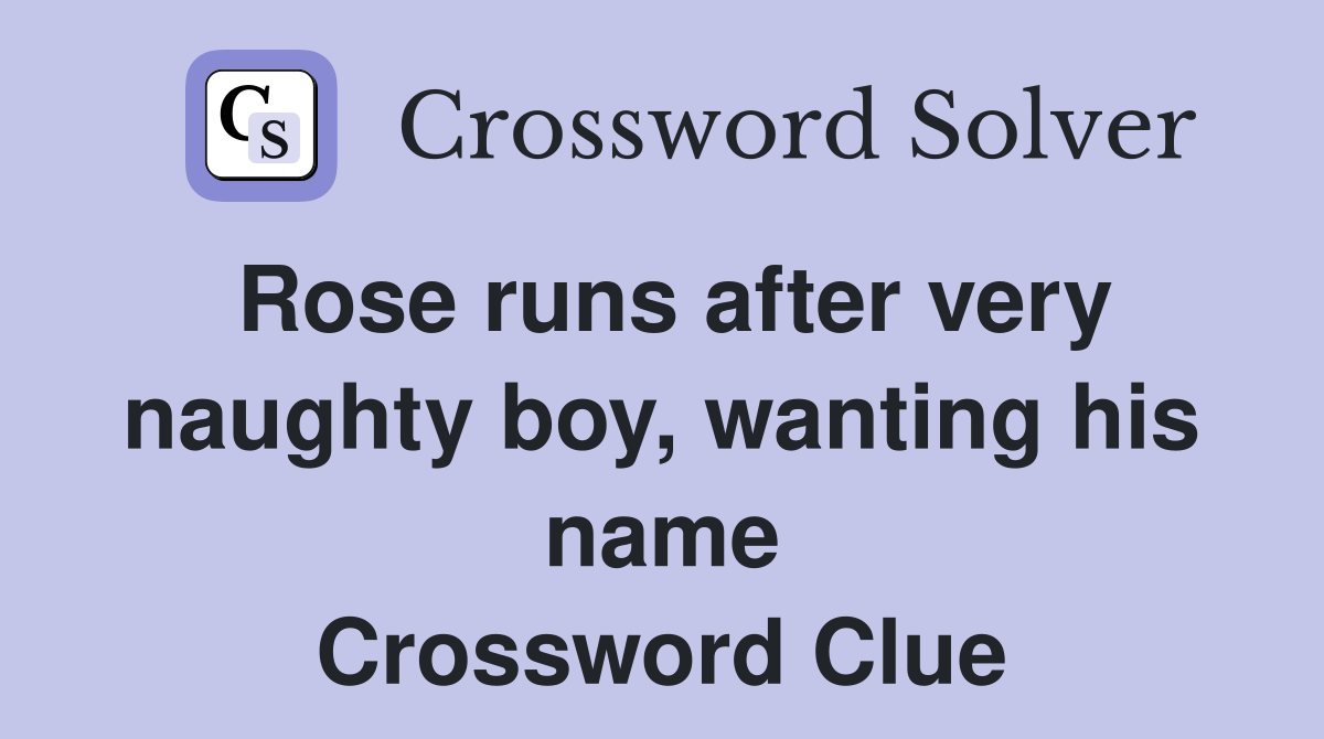 Rose runs after very naughty boy, wanting his name Crossword Clue