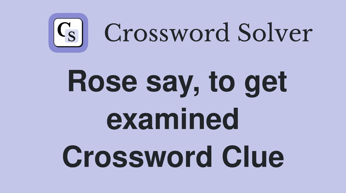 Rose say, to get examined Crossword Clue