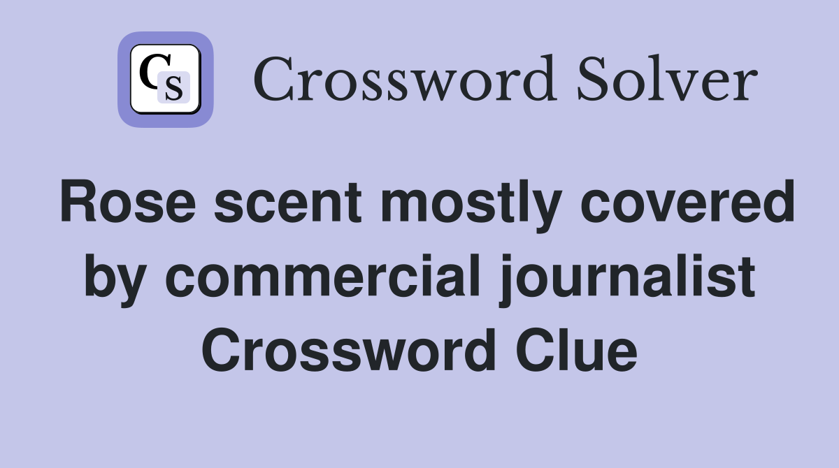 Rose scent mostly covered by commercial journalist Crossword Clue