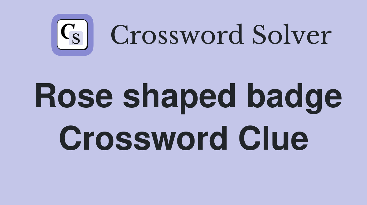Rose shaped badge Crossword Clue