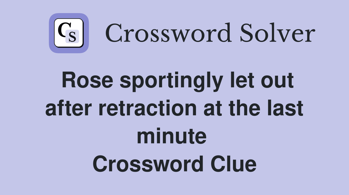 Rose sportingly let out after retraction at the last minute  Crossword Clue