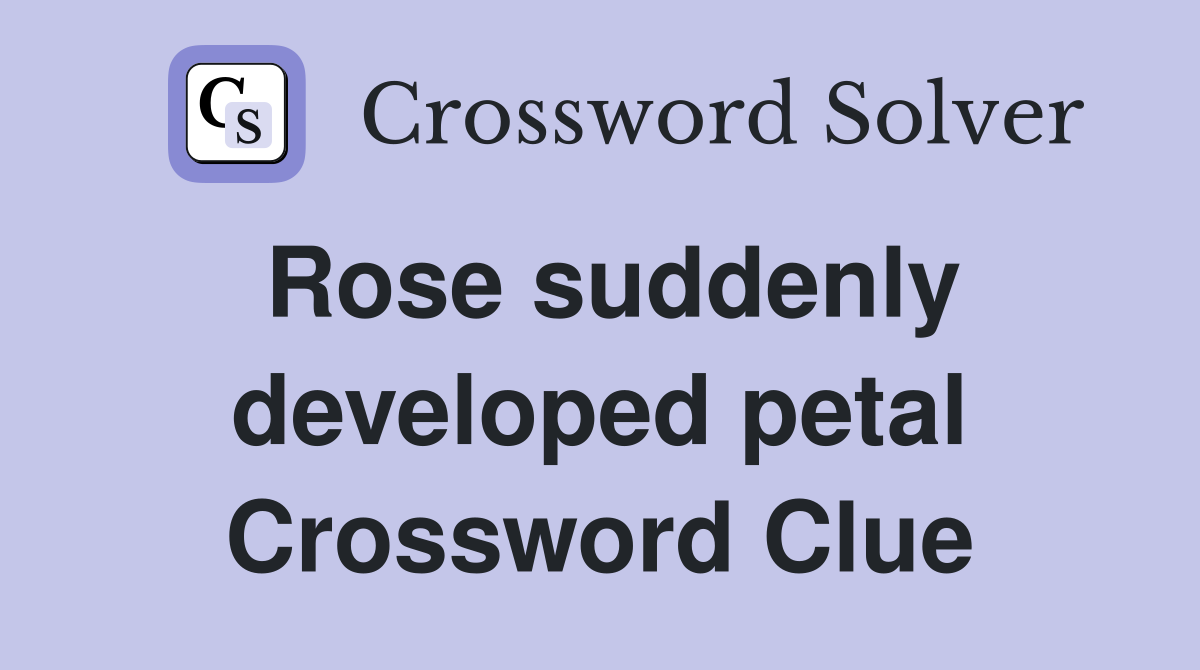 Rose suddenly developed petal Crossword Clue