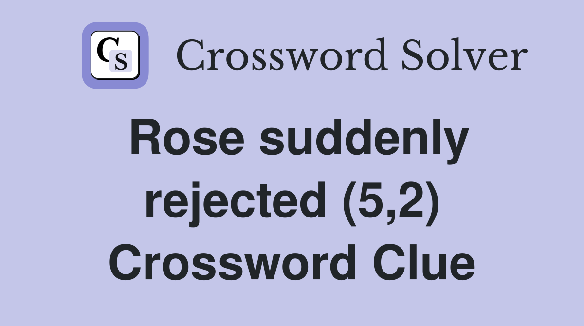 Rose suddenly rejected (5,2) Crossword Clue