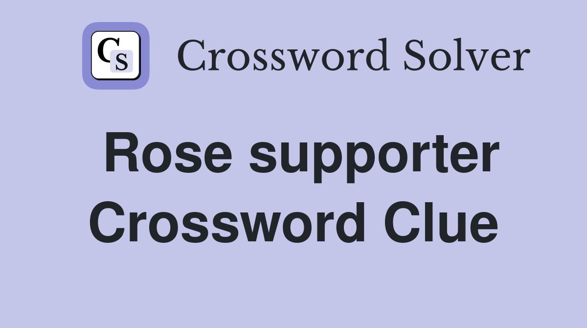Rose supporter Crossword Clue