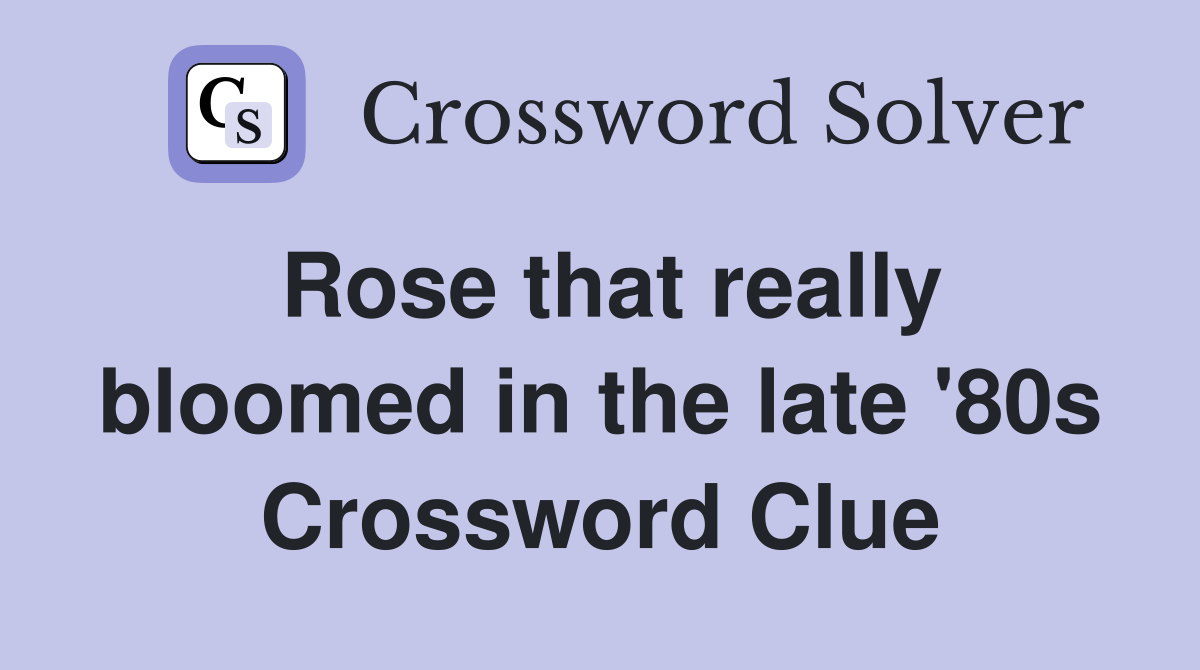 Rose that really bloomed in the late '80s Crossword Clue