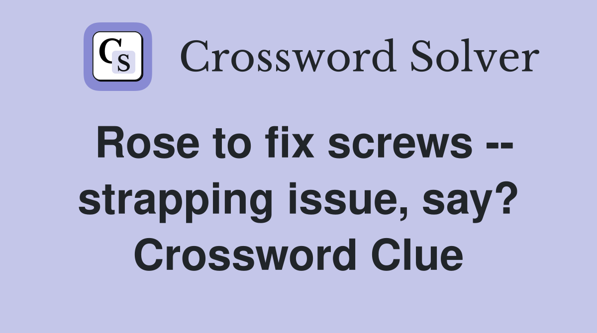Rose to fix screws -- strapping issue, say? Crossword Clue