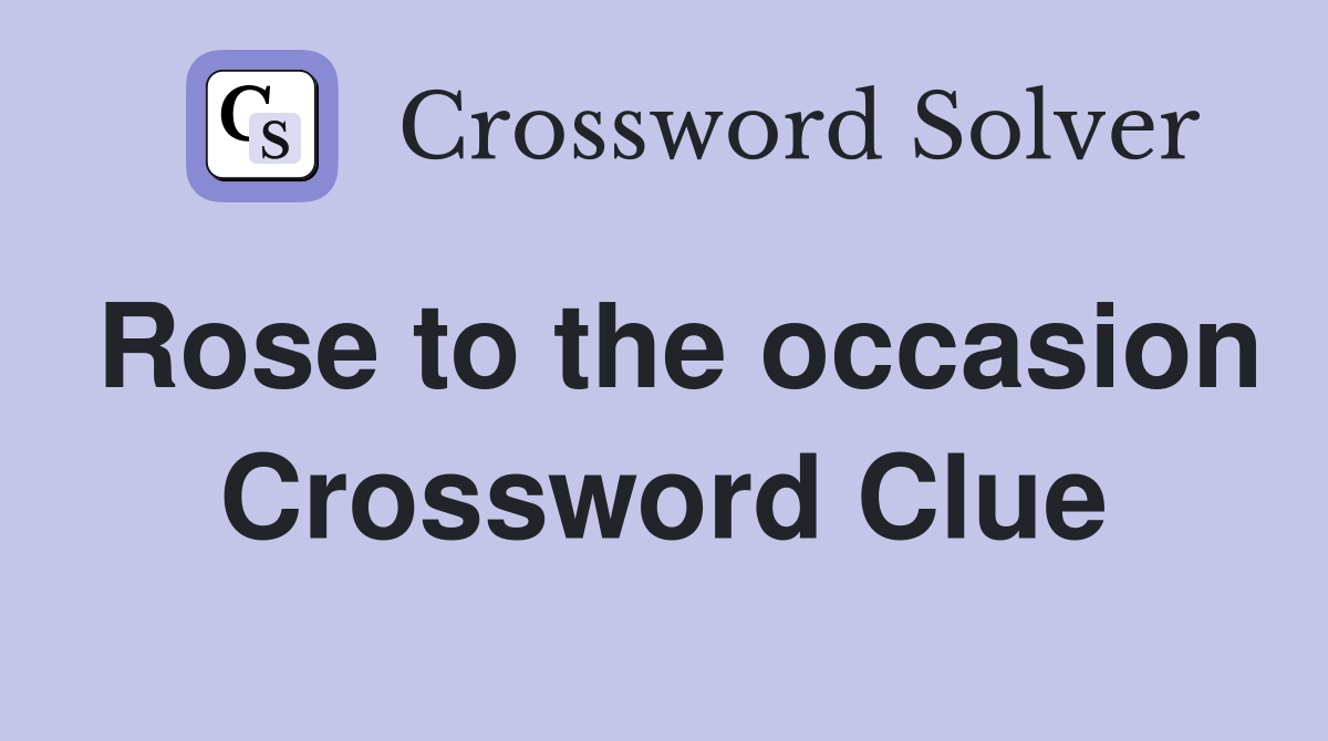 Rose to the occasion Crossword Clue