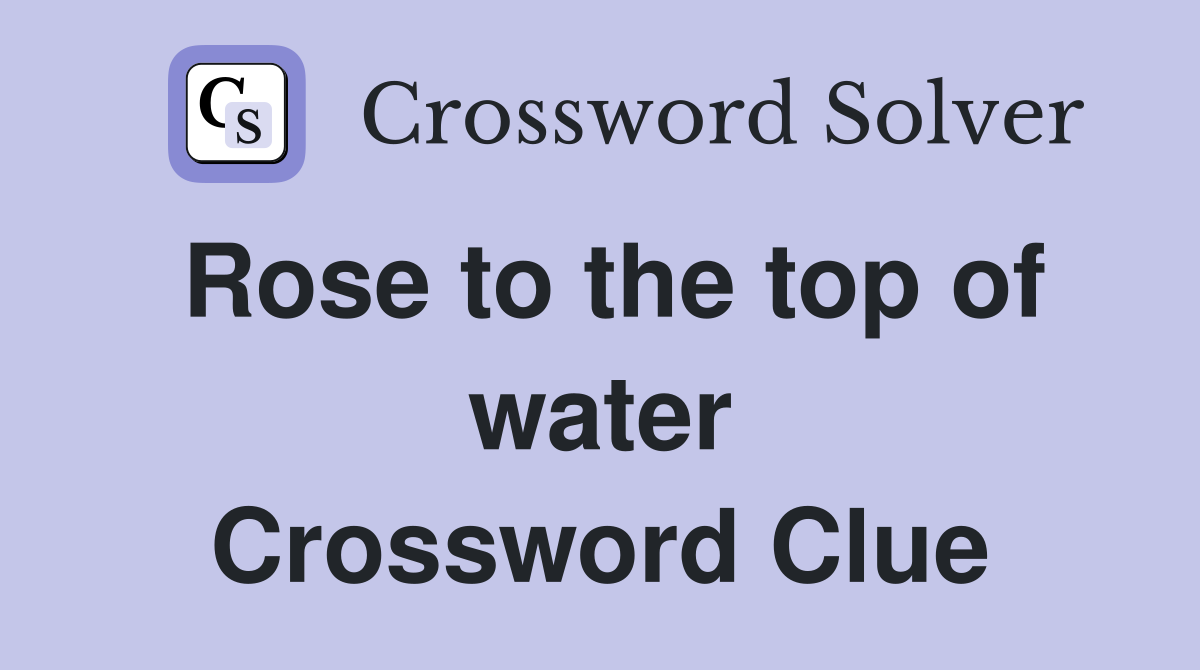 Rose to the top of water Crossword Clue