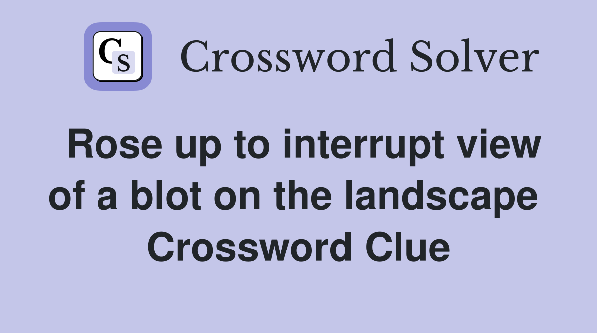 Rose up to interrupt view of a blot on the landscape  Crossword Clue