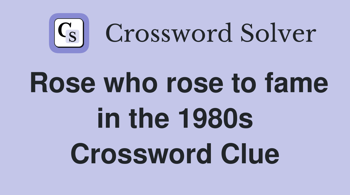 Rose who rose to fame in the 1980s Crossword Clue