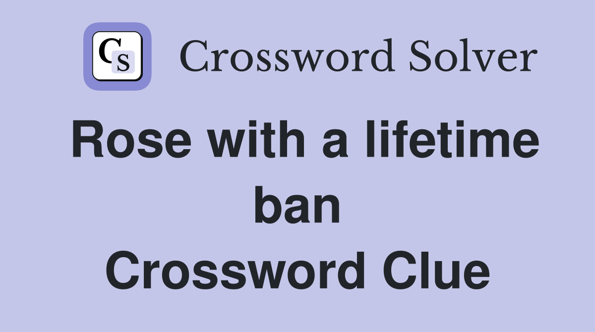 Rose with a lifetime ban Crossword Clue