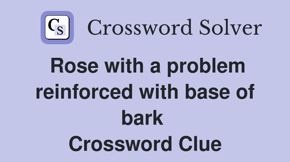Rose with a problem reinforced with base of bark  Crossword Clue