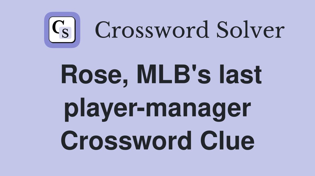 Rose, MLB's last player-manager Crossword Clue