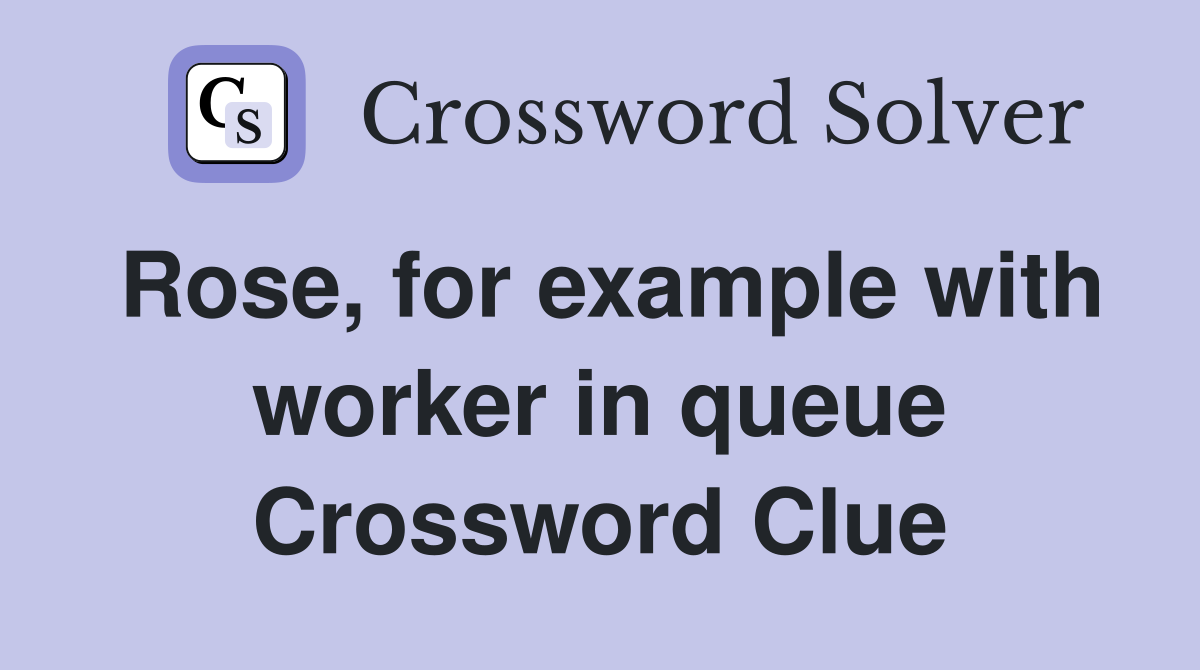 Rose, for example with worker in queue Crossword Clue
