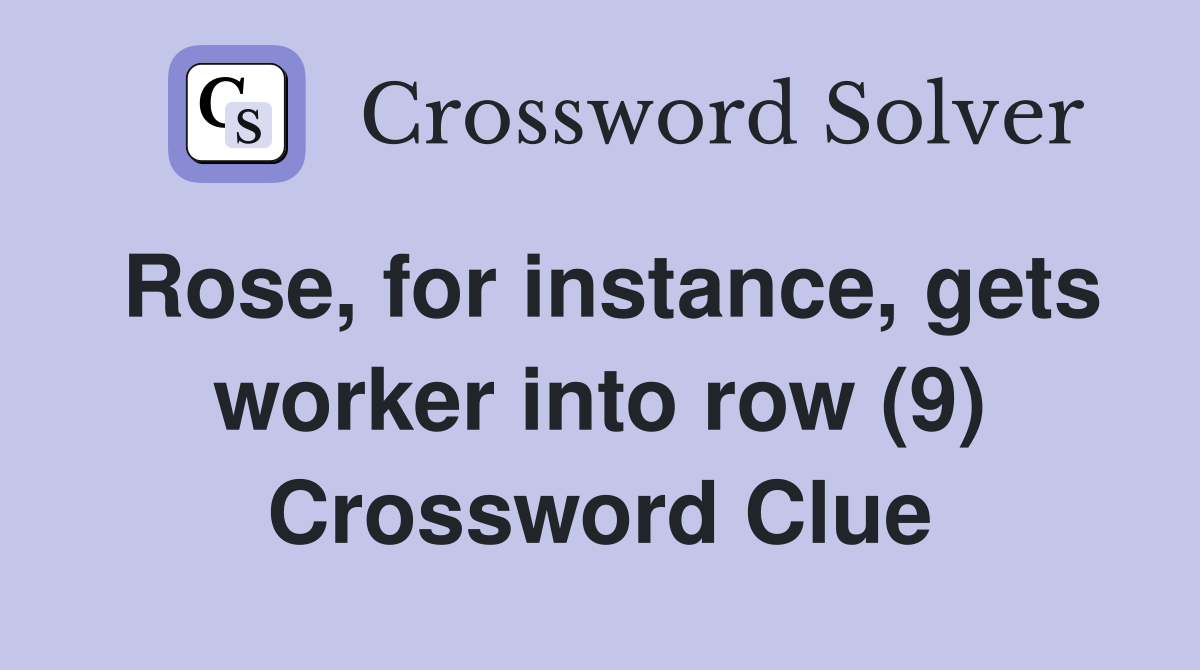 Rose, for instance, gets worker into row (9) Crossword Clue