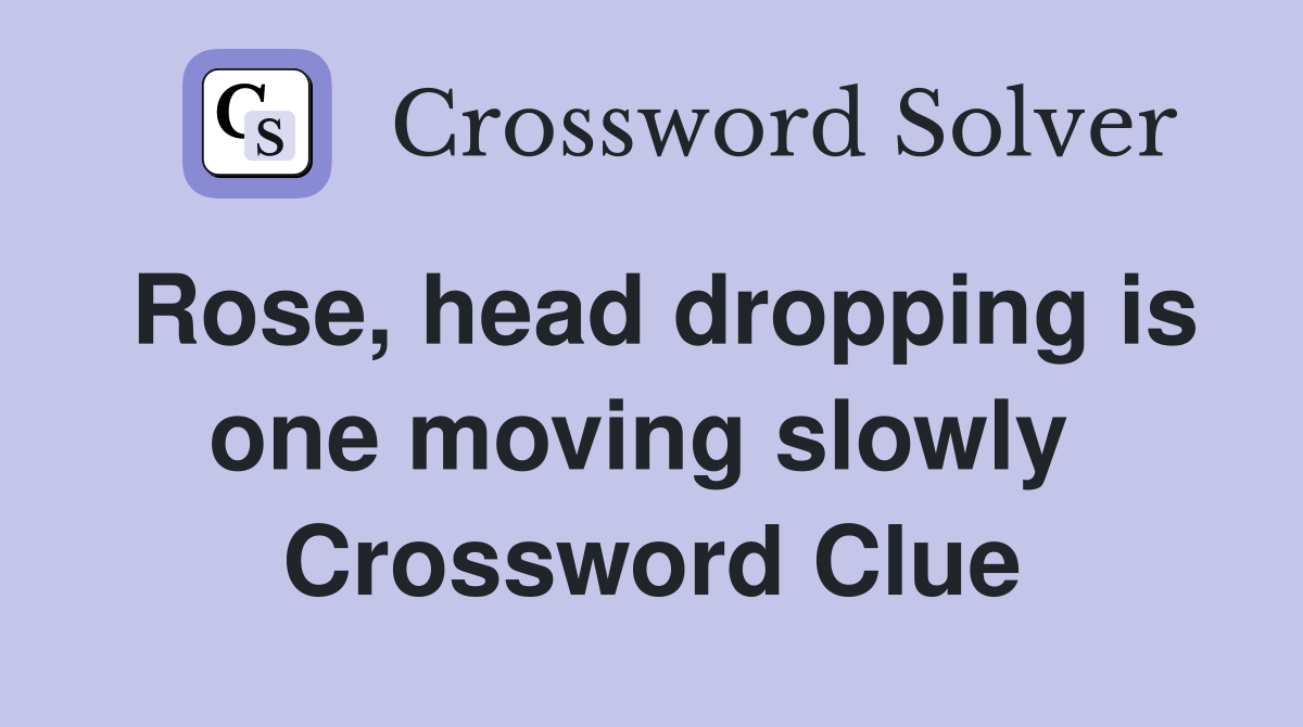 Rose, head dropping is one moving slowly  Crossword Clue