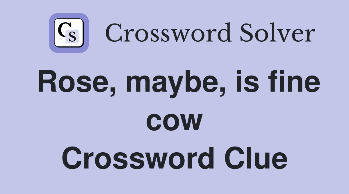 Rose, maybe, is fine cow Crossword Clue