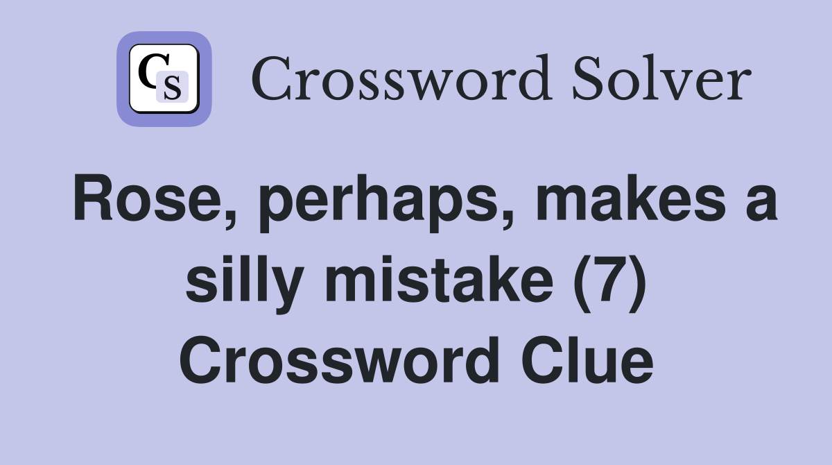 Rose, perhaps, makes a silly mistake (7) Crossword Clue