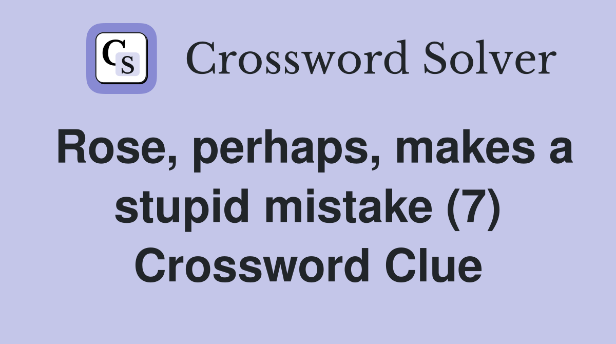 Rose, perhaps, makes a stupid mistake (7) Crossword Clue