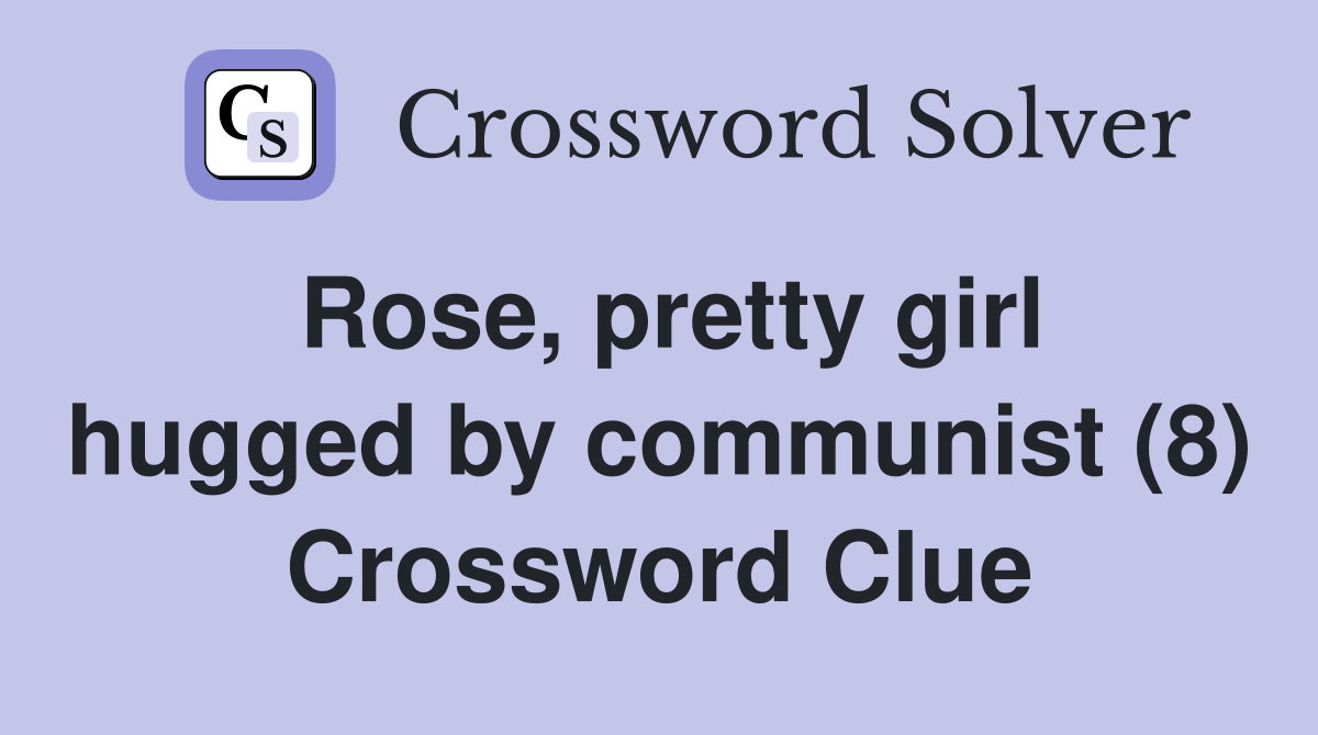 Rose, pretty girl hugged by communist (8) Crossword Clue