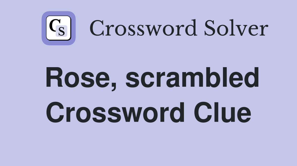 Rose, scrambled Crossword Clue