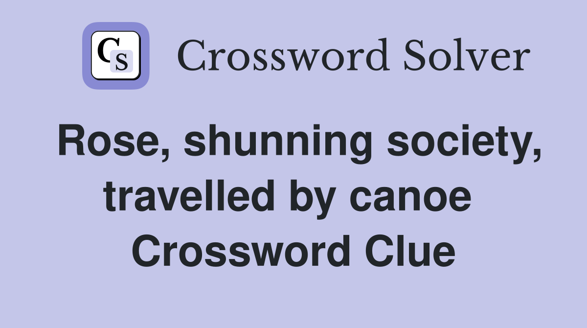 Rose, shunning society, travelled by canoe  Crossword Clue