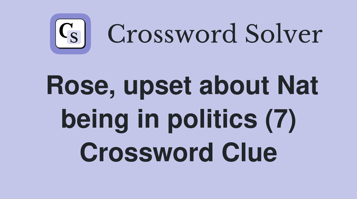 Rose, upset about Nat being in politics (7) Crossword Clue