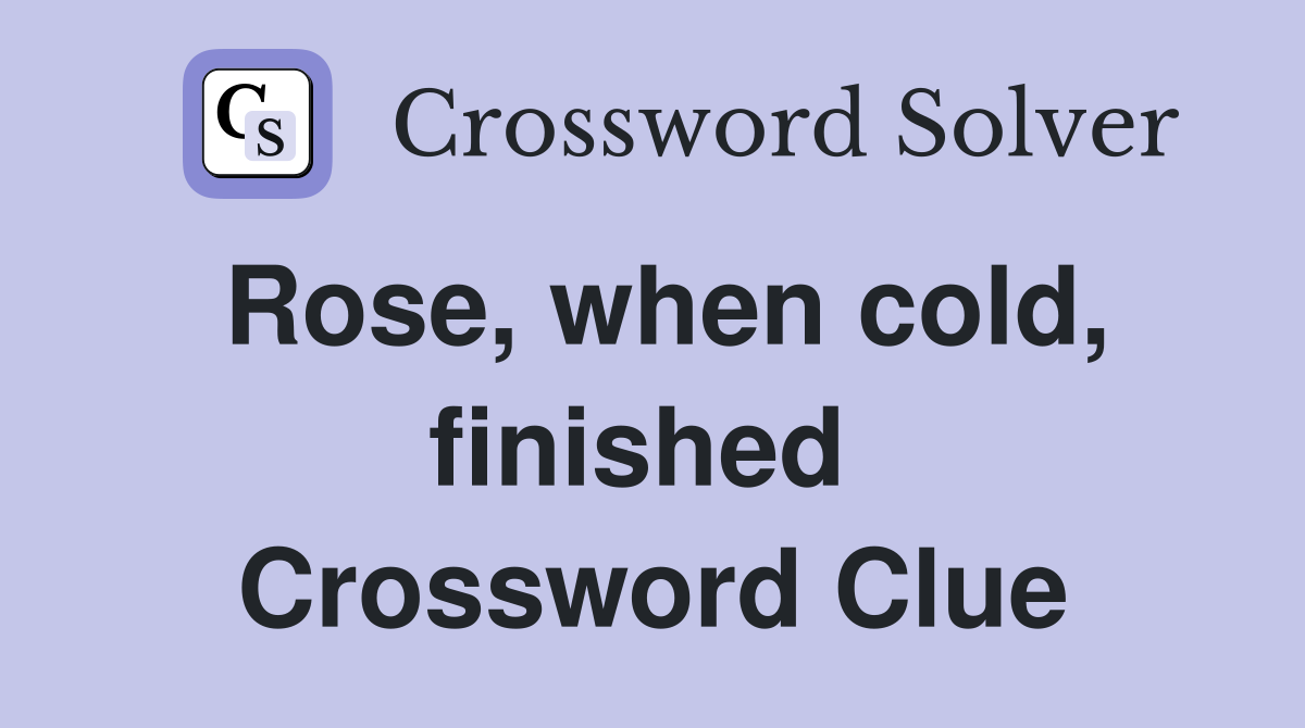 Rose, when cold, finished  Crossword Clue