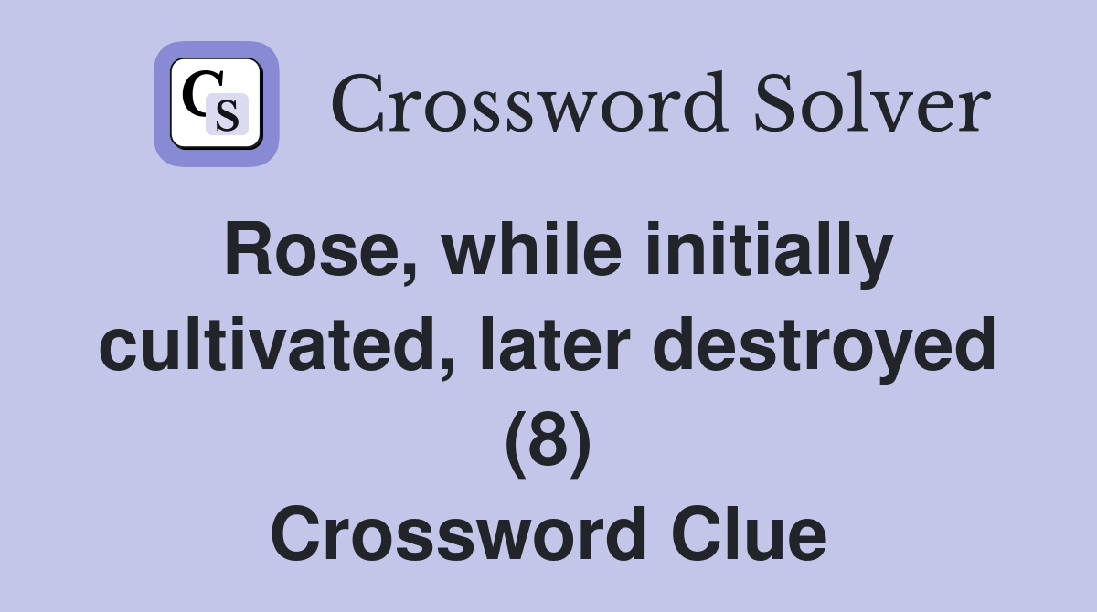 Rose, while initially cultivated, later destroyed (8) Crossword Clue