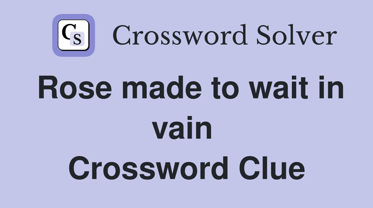 Rose made to wait in vain  Crossword Clue
