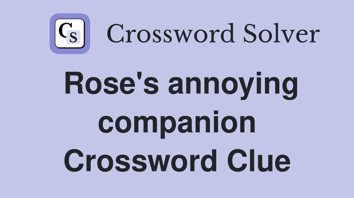 Rose's annoying companion Crossword Clue