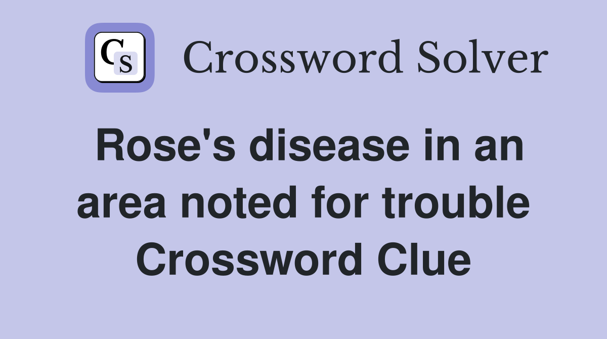 Rose's disease in an area noted for trouble Crossword Clue