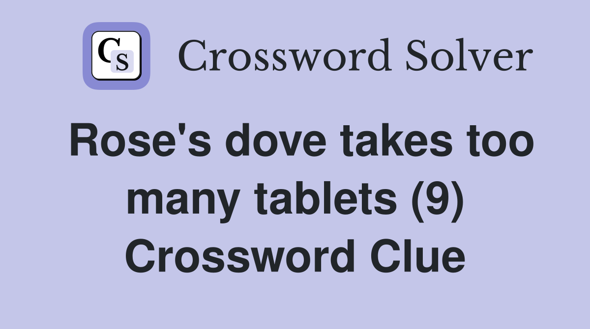 Rose's dove takes too many tablets (9) Crossword Clue