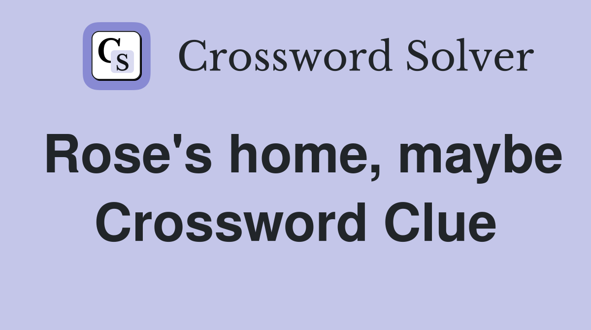Rose's home, maybe Crossword Clue