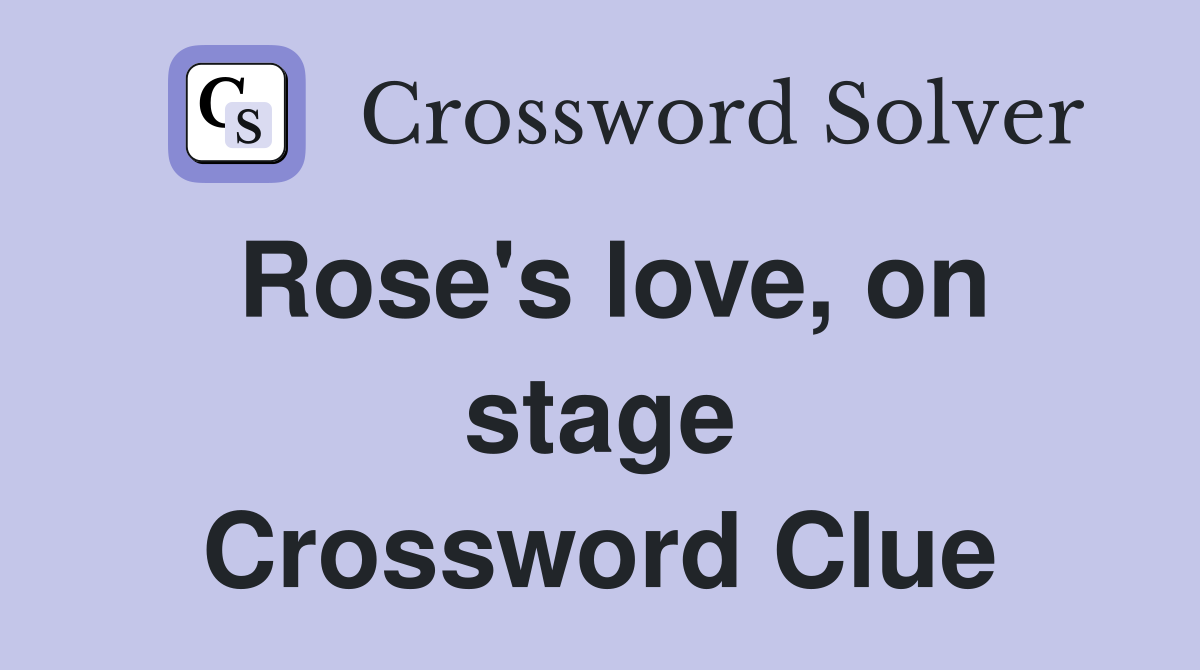 Rose's love, on stage Crossword Clue