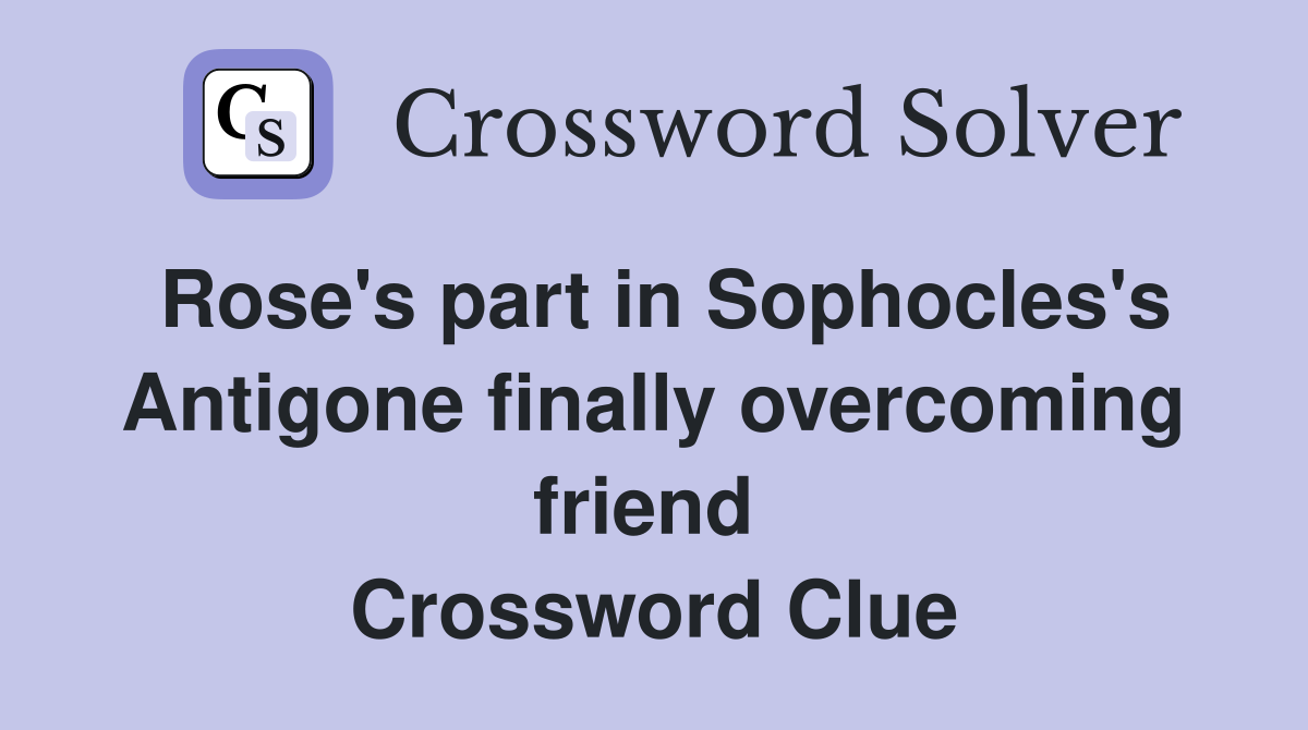 Rose's part in Sophocles's Antigone finally overcoming friend  Crossword Clue