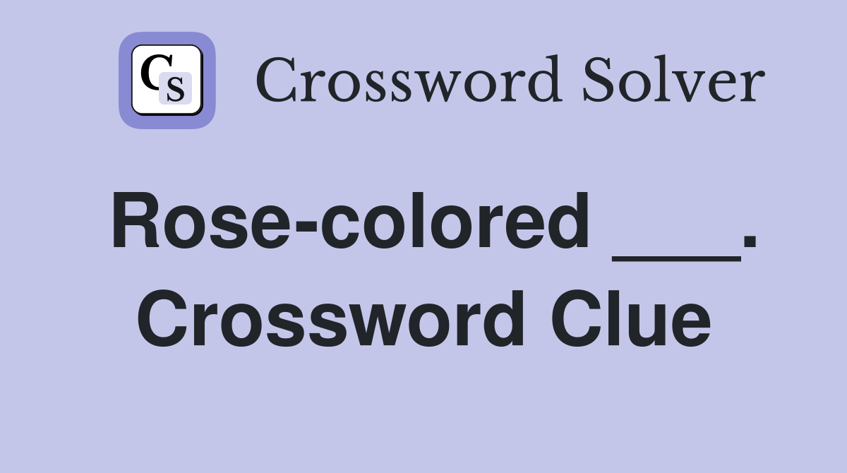 Rose-colored ___. Crossword Clue