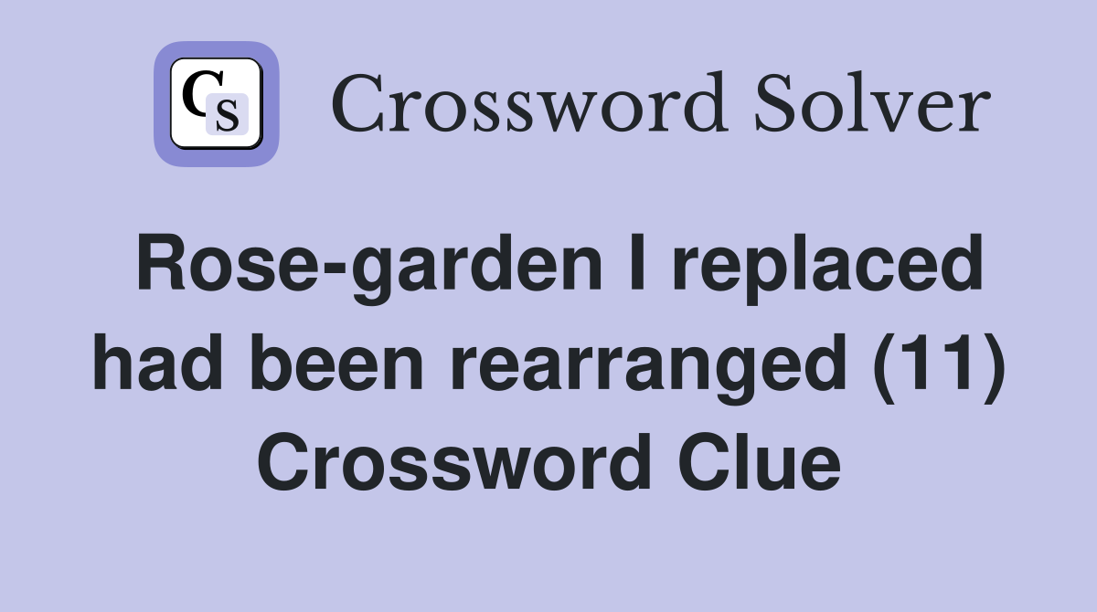 Rose-garden I replaced had been rearranged (11) Crossword Clue