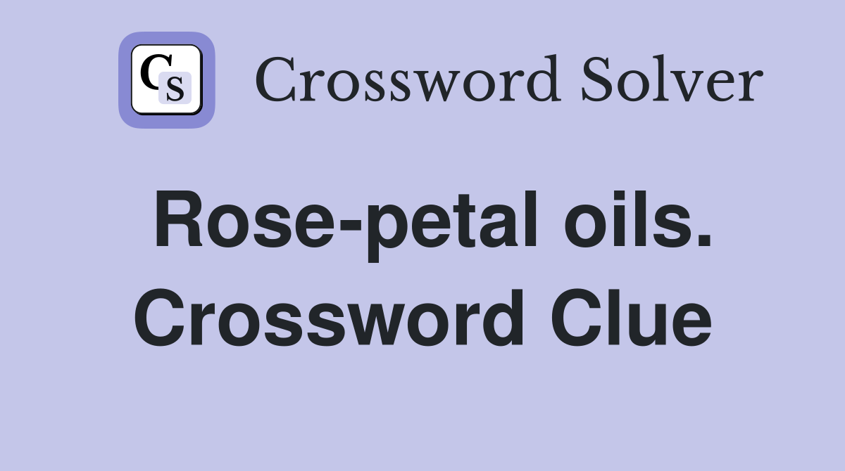Rose-petal oils. Crossword Clue