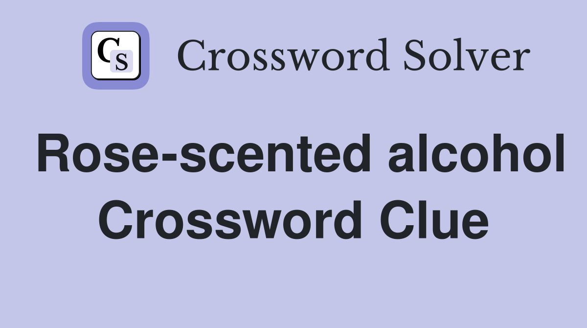Rose-scented alcohol Crossword Clue