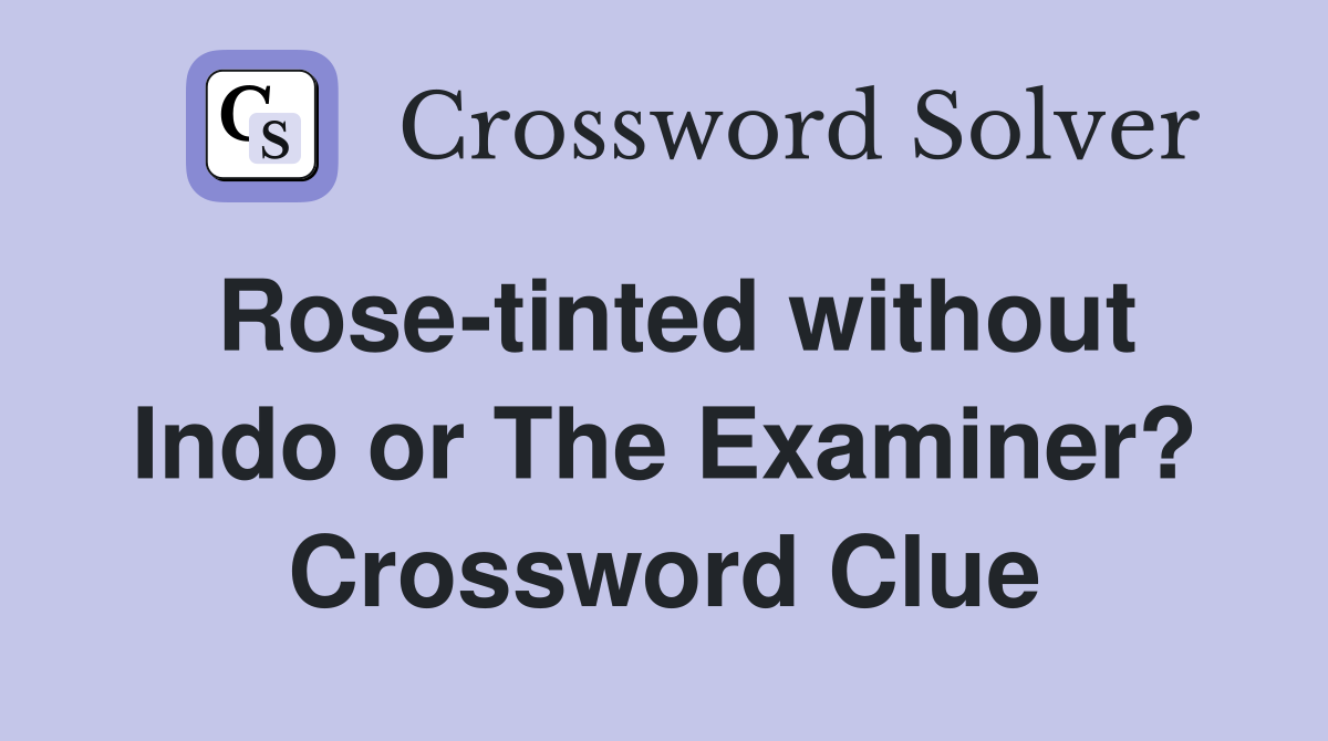 Rose-tinted without Indo or The Examiner? Crossword Clue