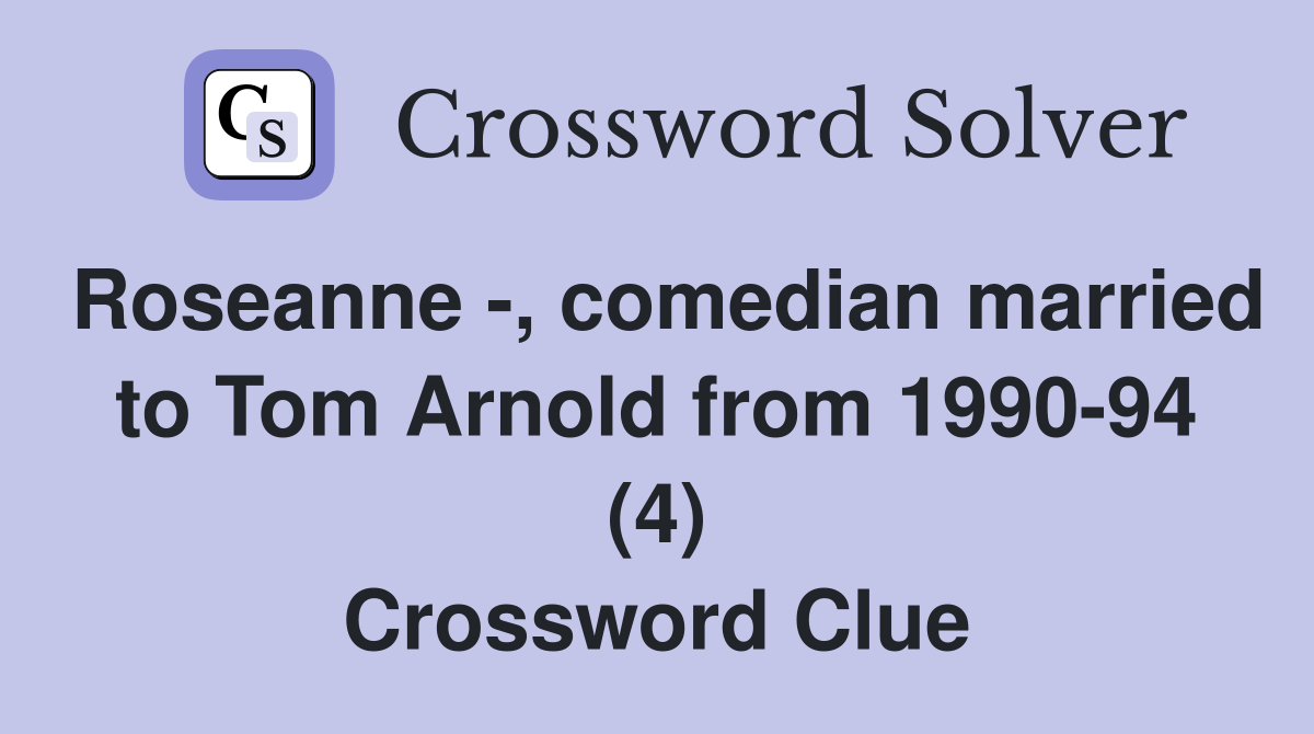 Roseanne -, comedian married to Tom Arnold from 1990-94 (4) Crossword Clue
