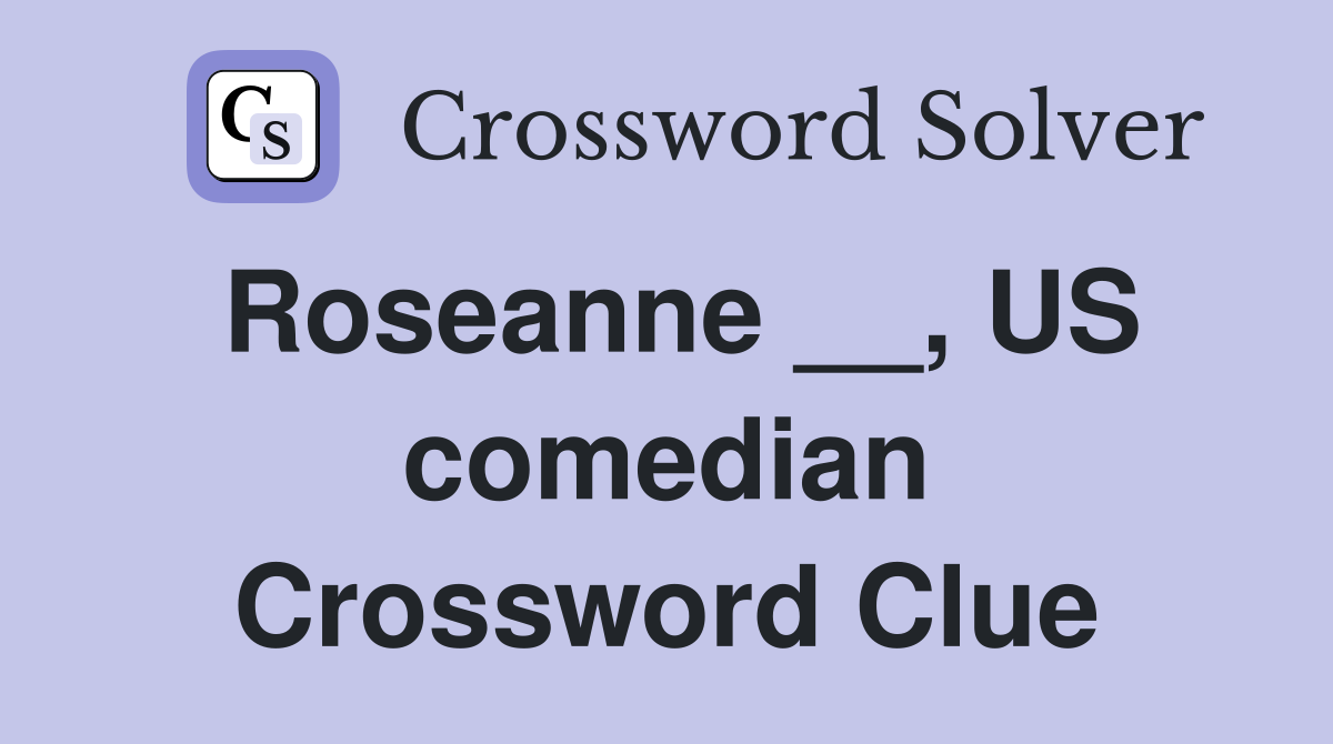 Roseanne __, US comedian Crossword Clue
