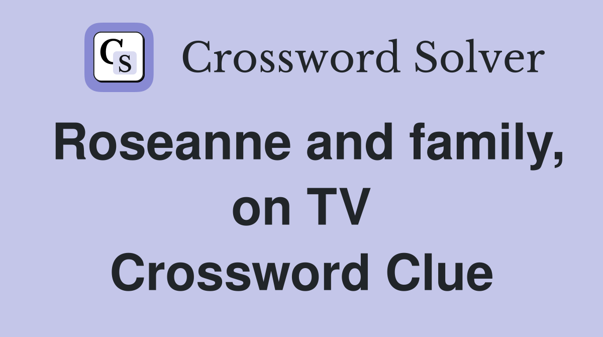 Roseanne and family, on TV Crossword Clue