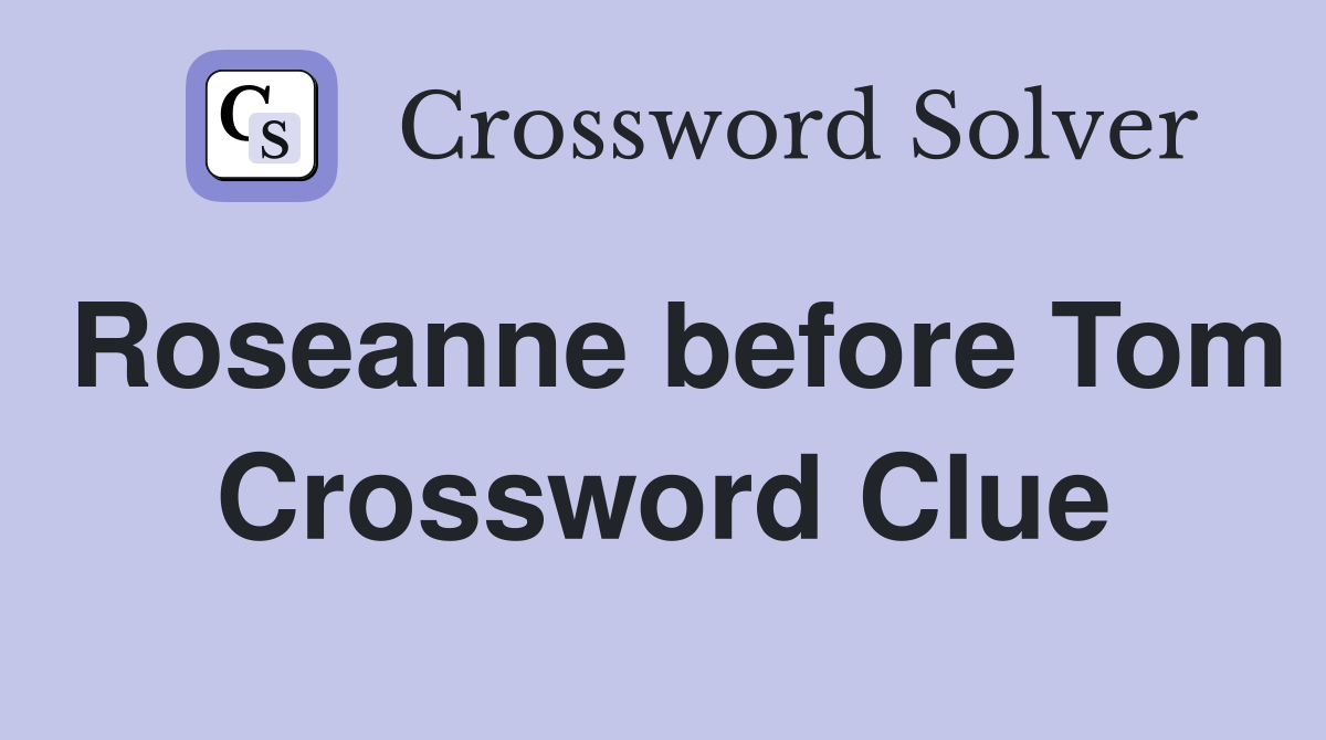 Roseanne before Tom Crossword Clue